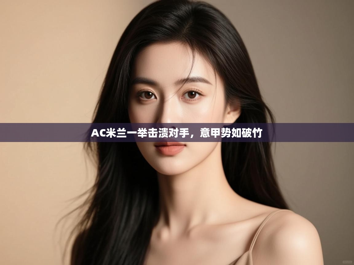 AC米兰一举击溃对手,意甲势如破竹 第1张