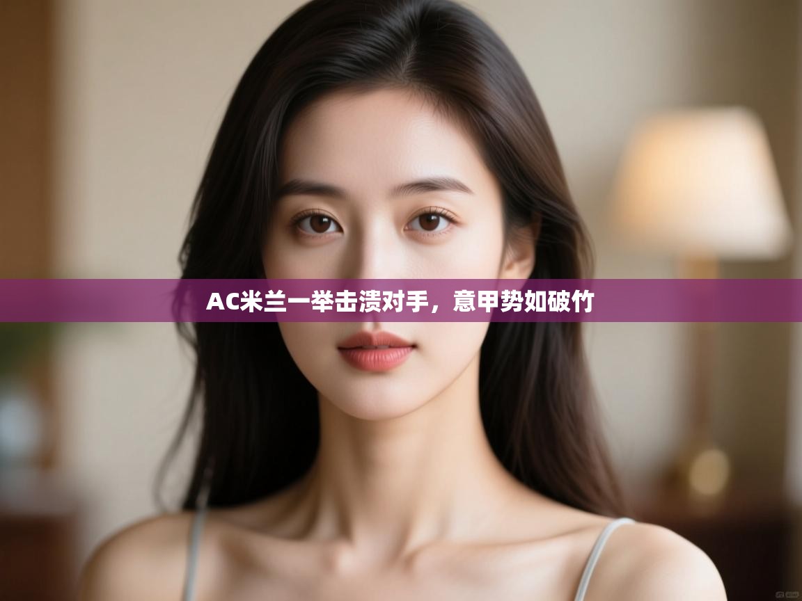 AC米兰一举击溃对手,意甲势如破竹 第2张