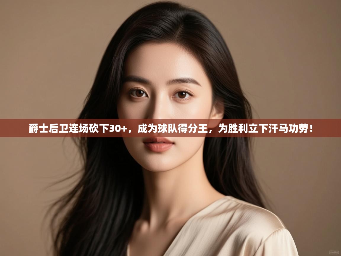 爵士后卫连场砍下30+，成为球队得分王，为胜利立下汗马功劳！  第1张