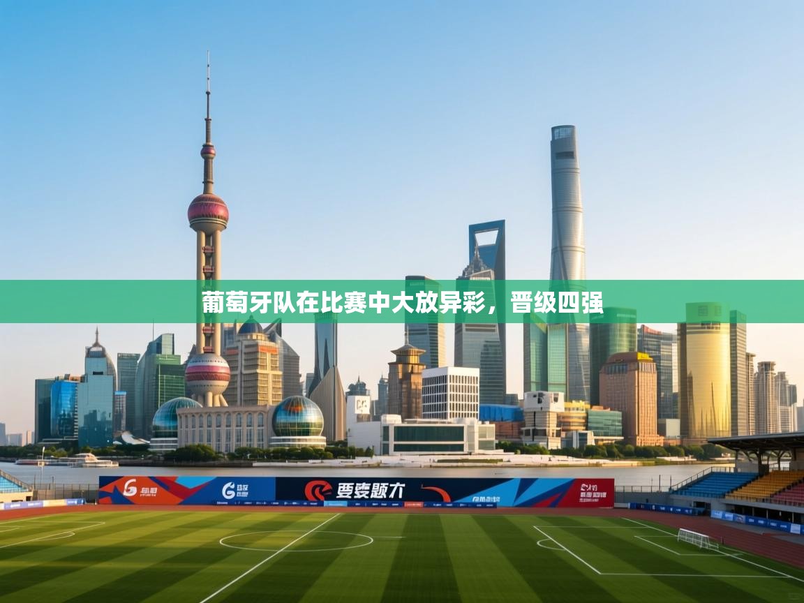 葡萄牙队在比赛中大放异彩，晋级四强  第1张