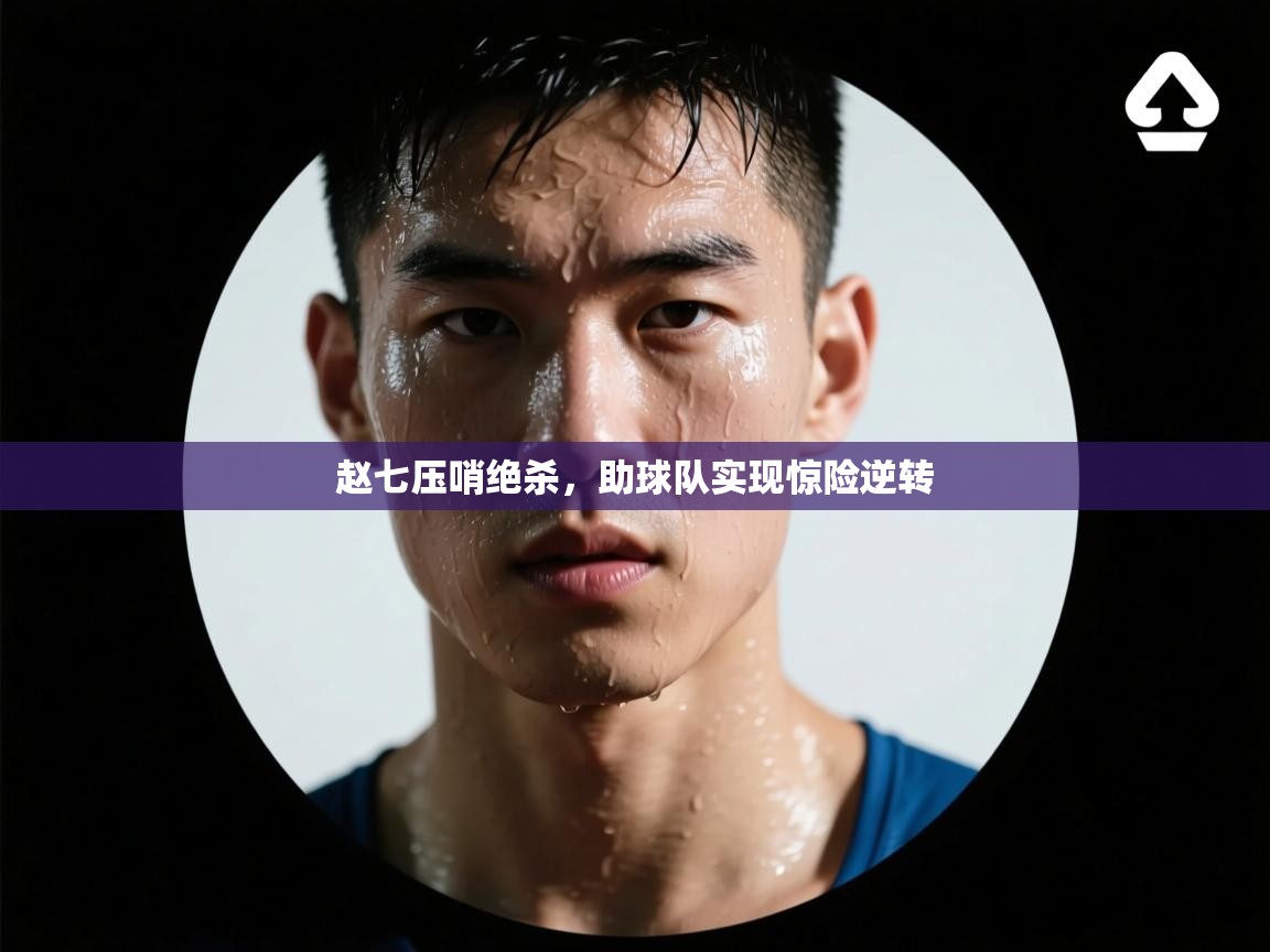 赵七压哨绝杀，助球队实现惊险逆转  第2张