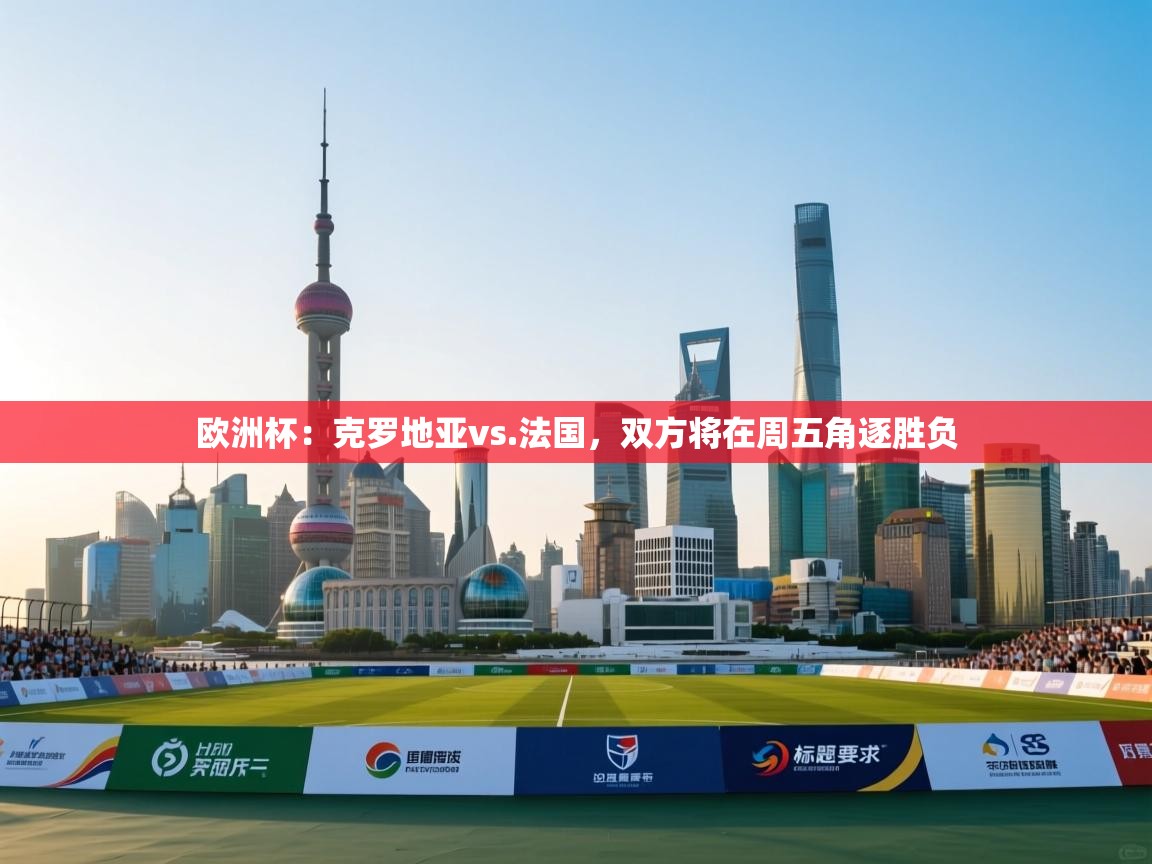 欧洲杯：克罗地亚vs.法国，双方将在周五角逐胜负  第1张