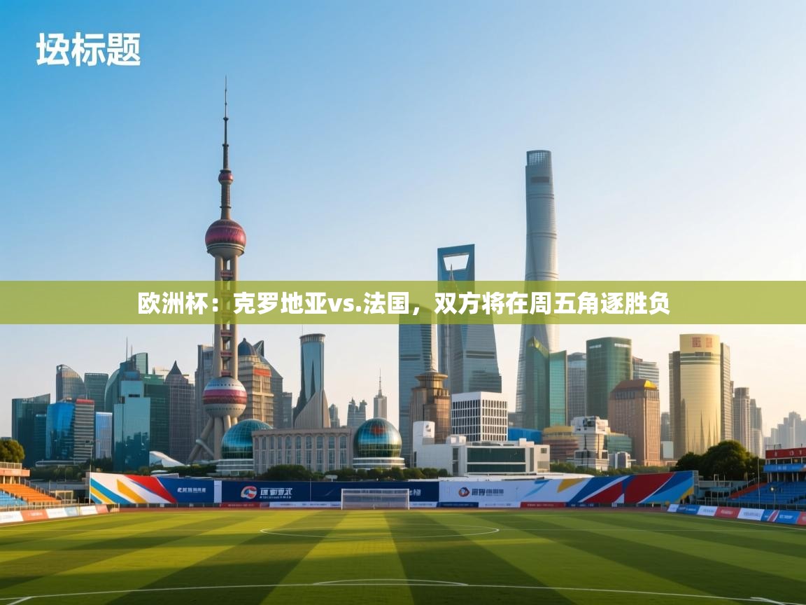 欧洲杯：克罗地亚vs.法国，双方将在周五角逐胜负  第2张