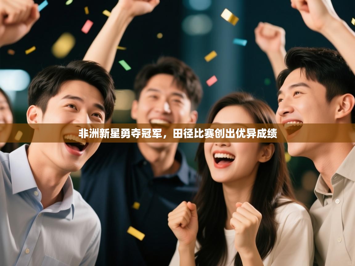 非洲新星勇夺冠军，田径比赛创出优异成绩  第1张