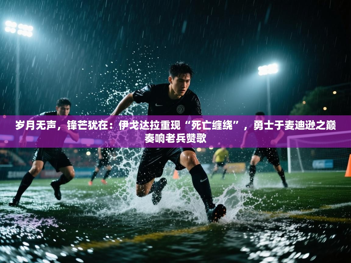 岁月无声，锋芒犹在：伊戈达拉重现“死亡缠绕”，勇士于麦迪逊之巅奏响老兵赞歌  第1张