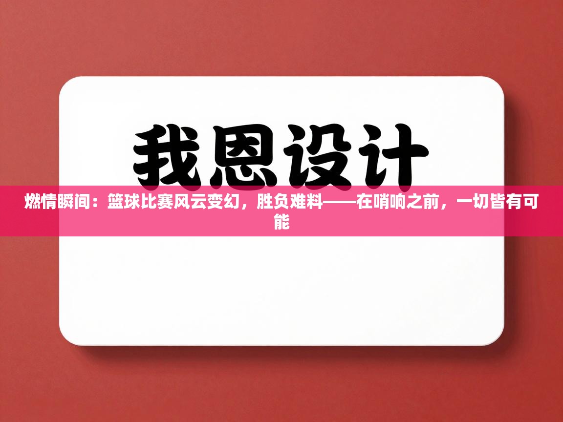 燃情瞬间：篮球比赛风云变幻，胜负难料——在哨响之前，一切皆有可能  第1张