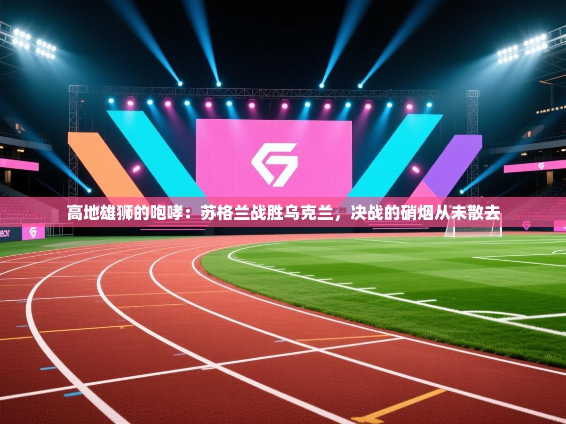 高地雄狮的咆哮：苏格兰战胜乌克兰，决战的硝烟从未散去  第1张