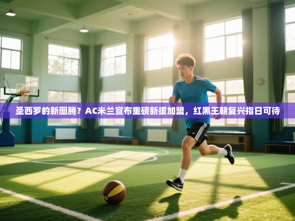 圣西罗的新图腾？AC米兰宣布重磅新援加盟，红黑王朝复兴指日可待  第2张