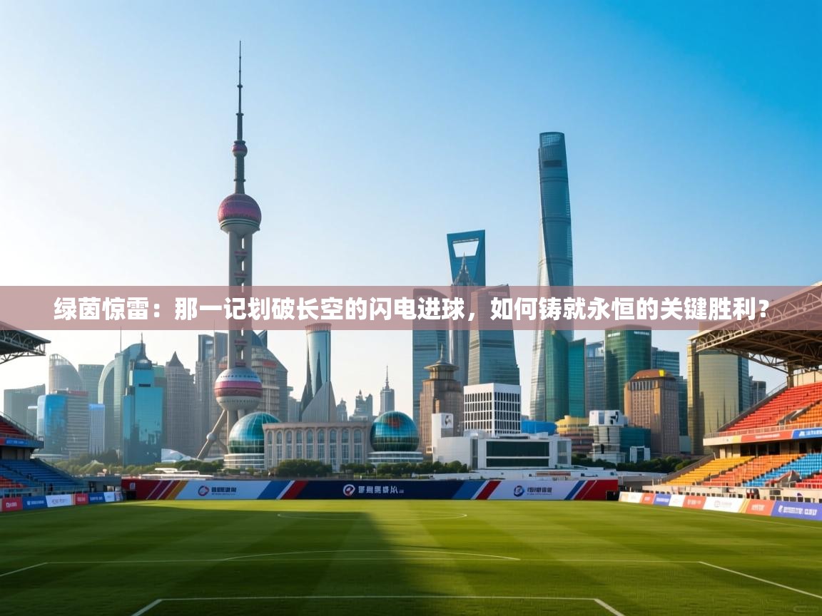 绿茵惊雷:那一记划破长空的闪电进球,如何铸就永恒的关键胜利? 第1张