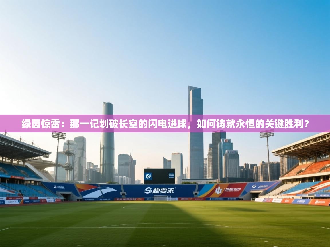 绿茵惊雷:那一记划破长空的闪电进球,如何铸就永恒的关键胜利? 第2张