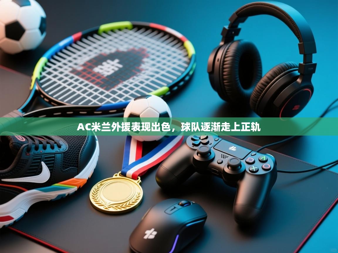 AC米兰外援表现出色，球队逐渐走上正轨  第2张