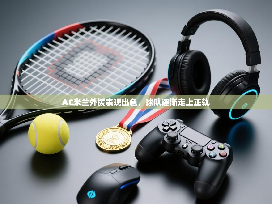AC米兰外援表现出色，球队逐渐走上正轨  第1张