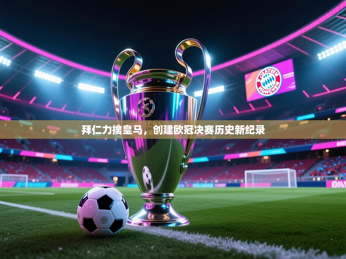 拜仁力擒皇马，创建欧冠决赛历史新纪录  第1张