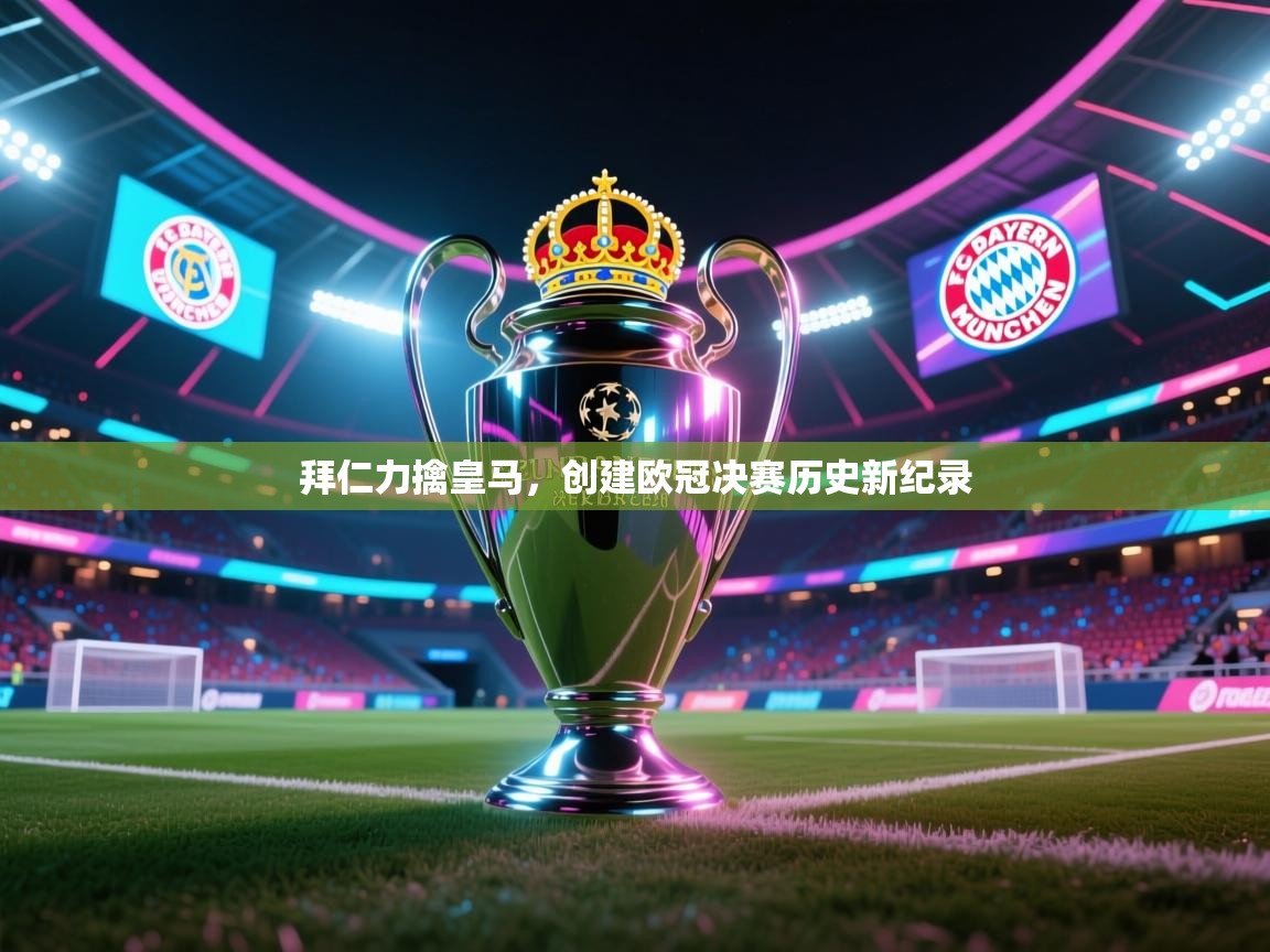 拜仁力擒皇马，创建欧冠决赛历史新纪录  第2张