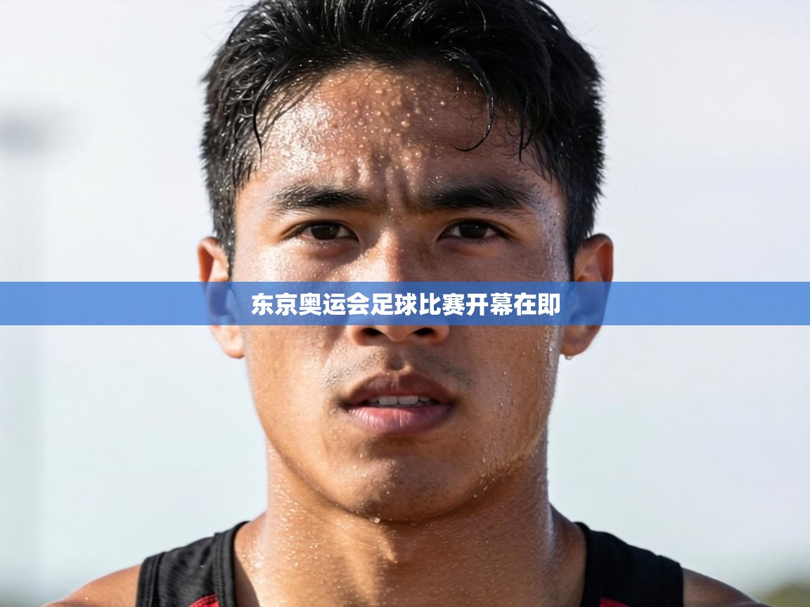 东京奥运会足球比赛开幕在即  第1张
