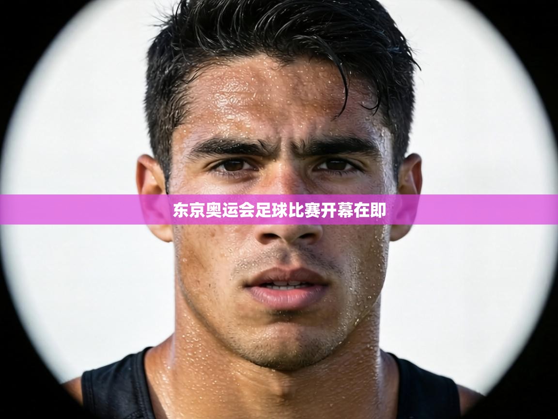 东京奥运会足球比赛开幕在即  第2张