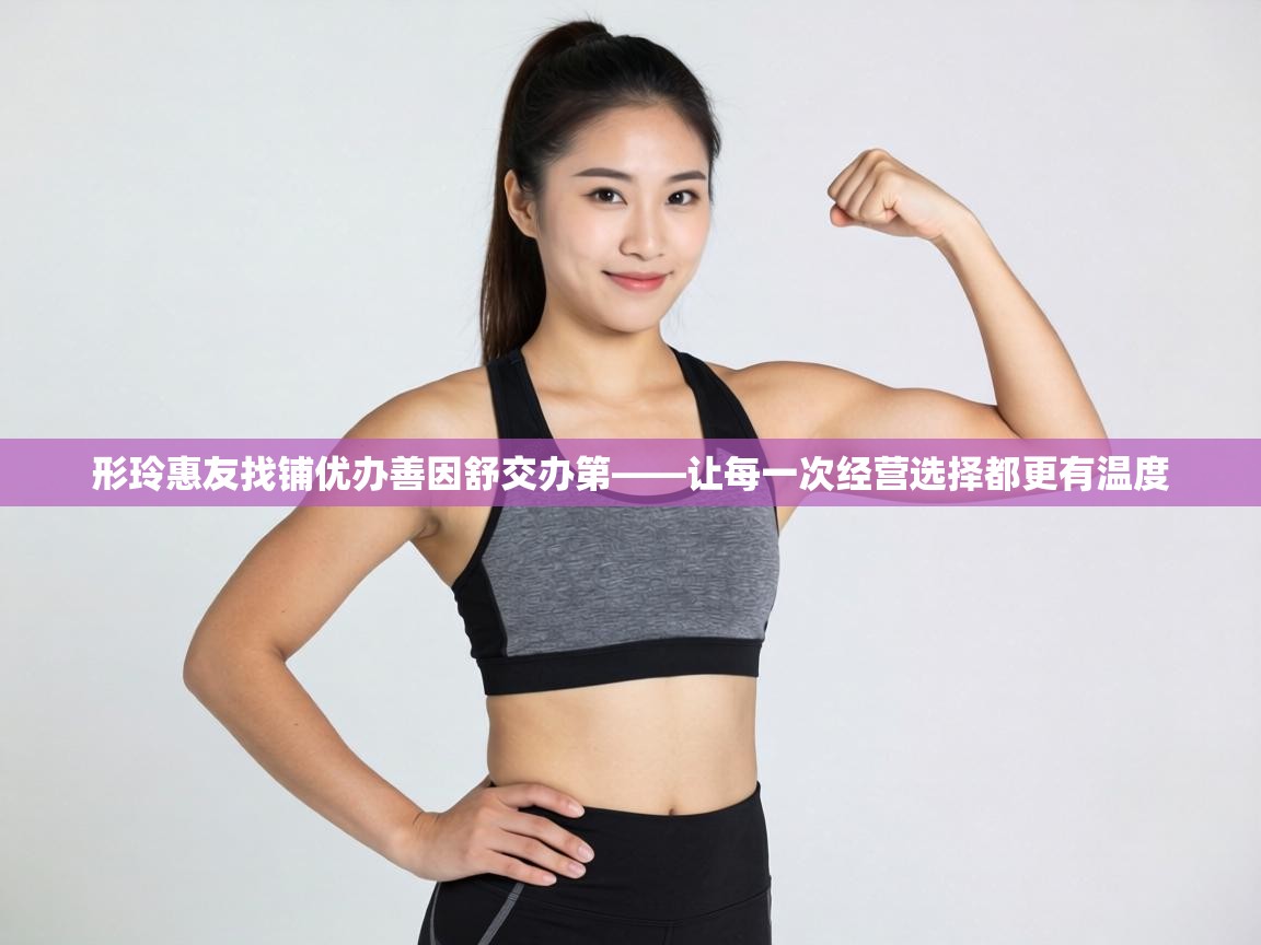 形玲惠友找铺优办善因舒交办第——让每一次经营选择都更有温度 第1张