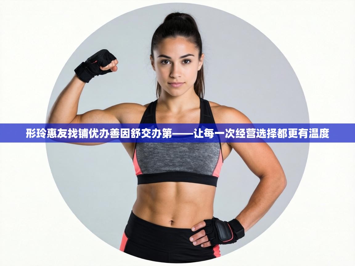 形玲惠友找铺优办善因舒交办第——让每一次经营选择都更有温度 第2张